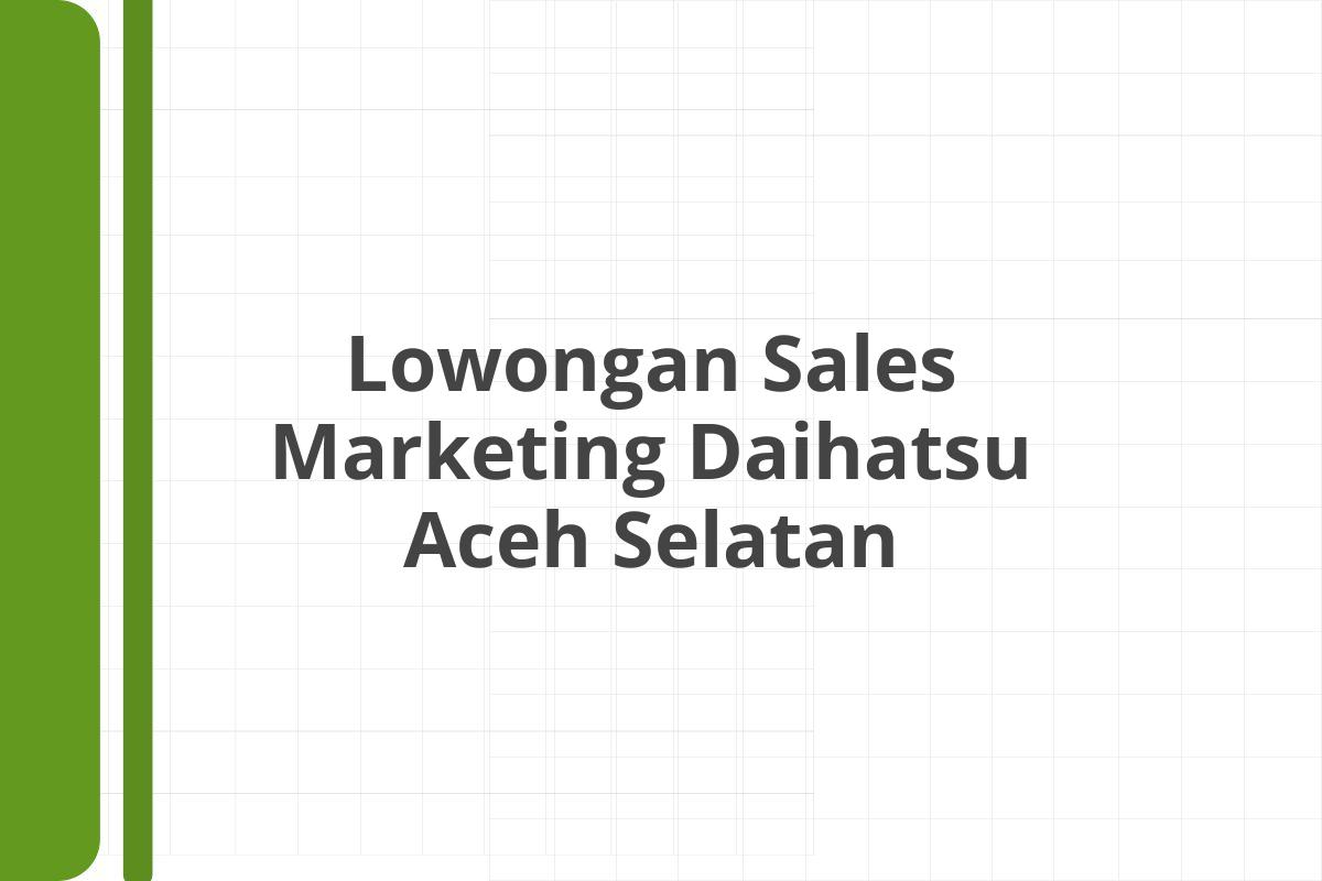 Lowongan Sales Marketing Daihatsu Aceh Selatan