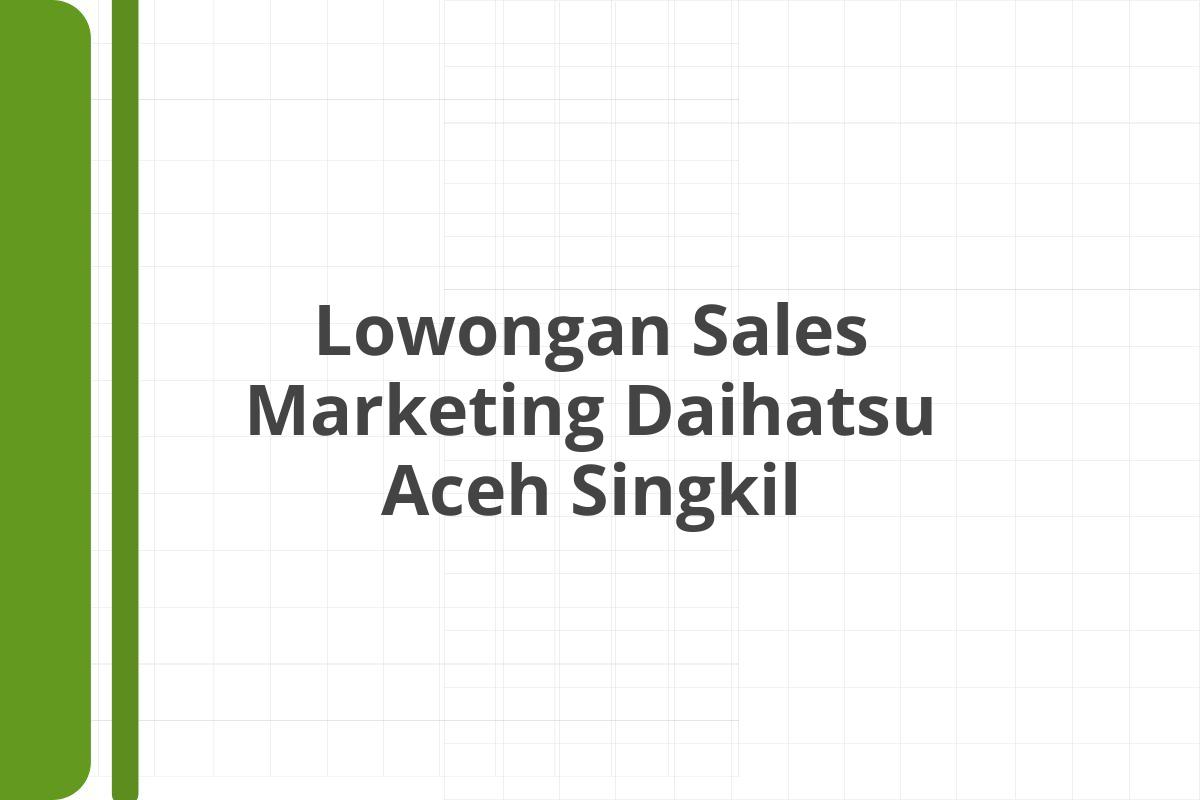 Lowongan Sales Marketing Daihatsu Aceh Singkil