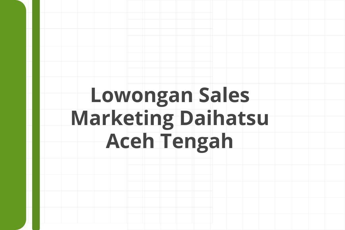 Lowongan Sales Marketing Daihatsu Aceh Tengah