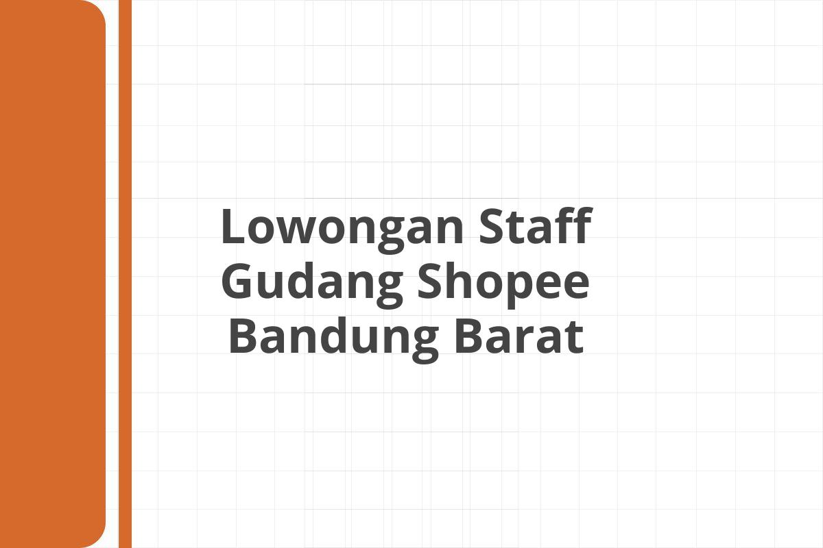 Lowongan Staff Gudang Shopee Bandung Barat