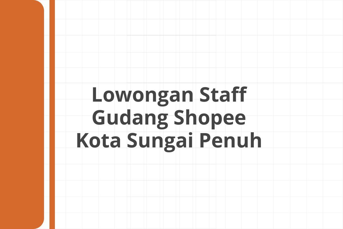 Lowongan Staff Gudang Shopee Kota Sungai Penuh