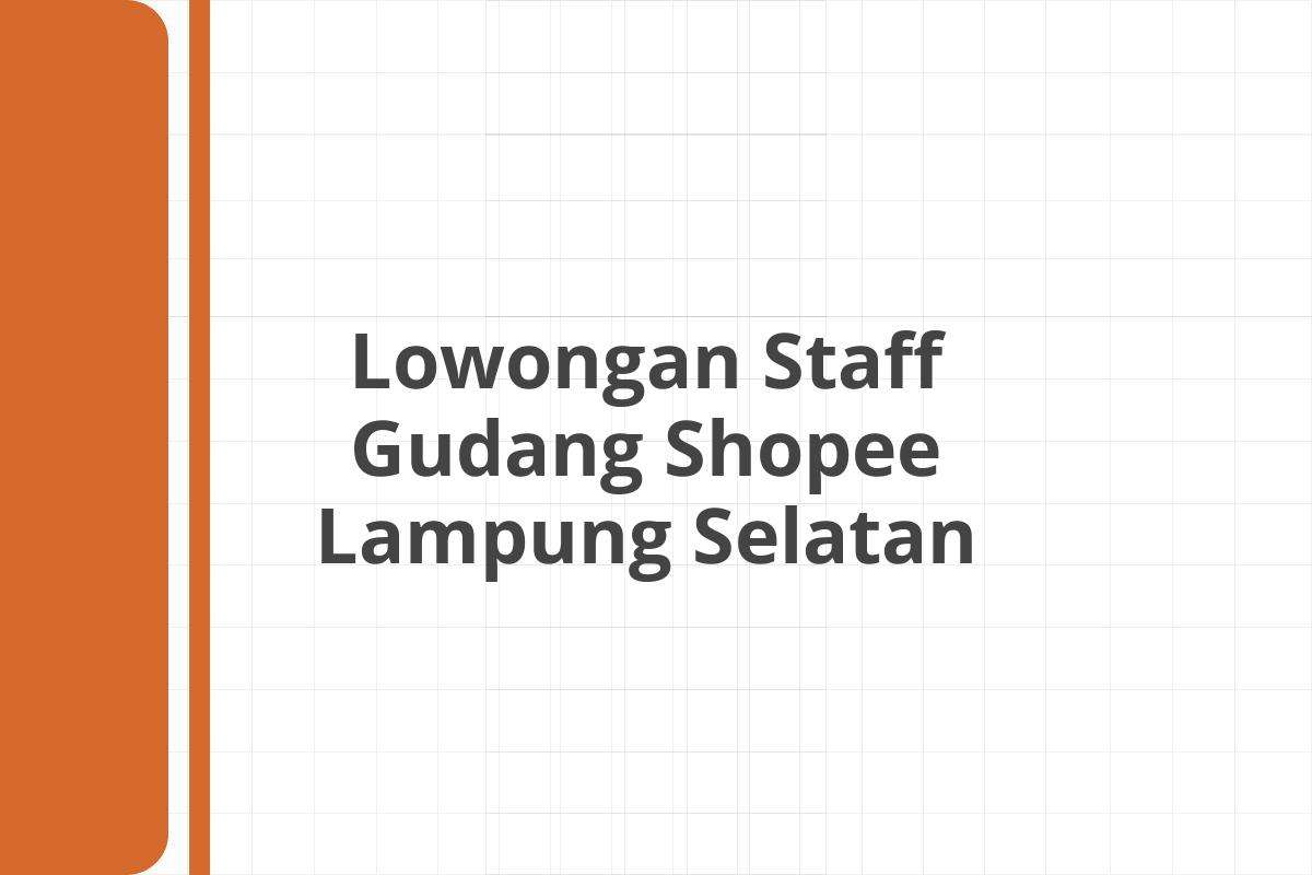 Lowongan Staff Gudang Shopee Lampung Selatan