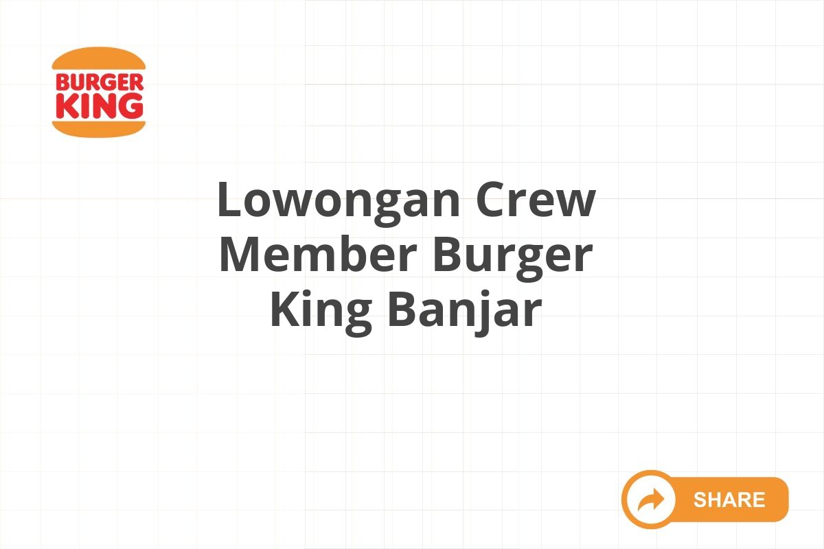 Lowongan Crew Member Burger King Banjar