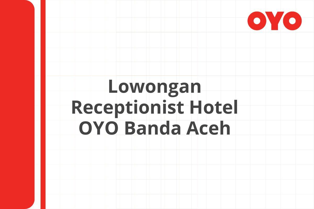 Lowongan Receptionist Hotel OYO Banda Aceh