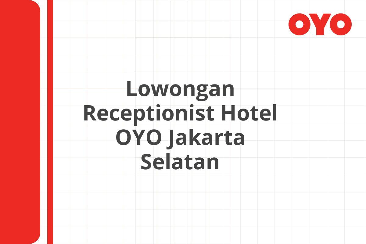 Lowongan Receptionist Hotel OYO Jakarta Selatan