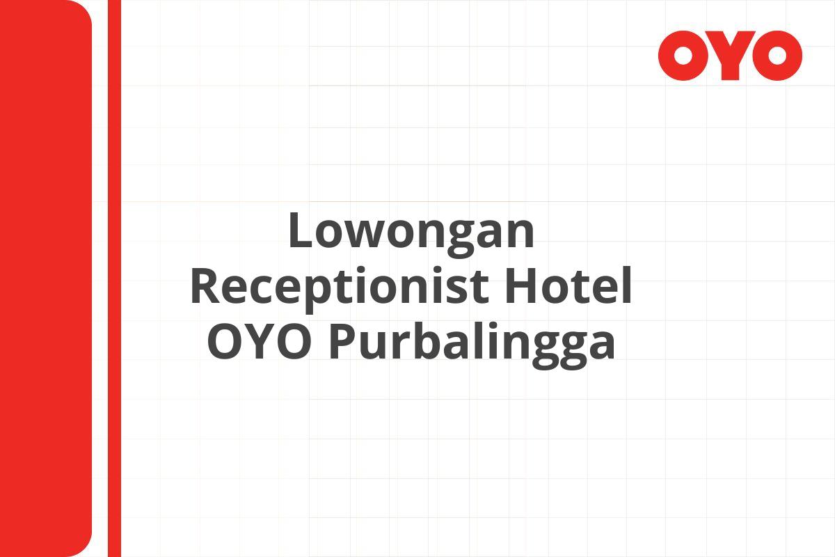 Lowongan Receptionist Hotel OYO Purbalingga