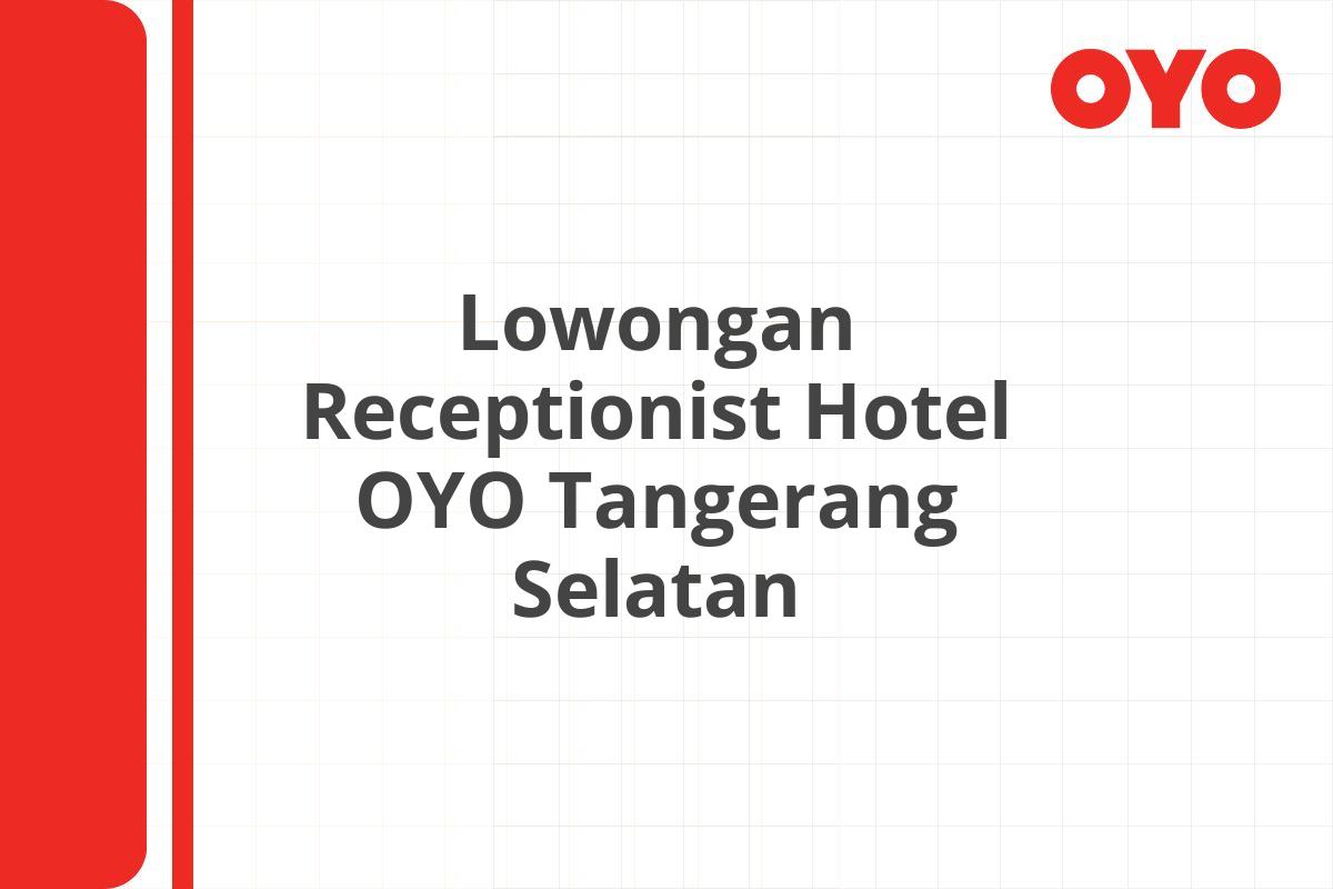 Lowongan Receptionist Hotel OYO Tangerang Selatan