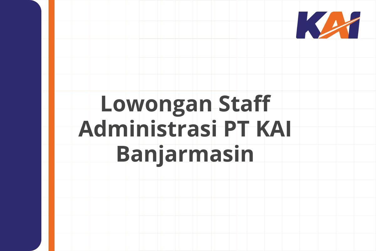 Lowongan Staff Administrasi PT KAI Banjarmasin