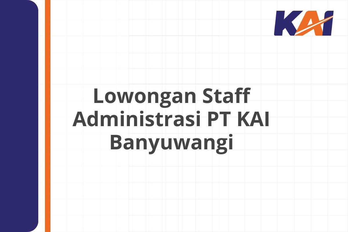 Lowongan Staff Administrasi PT KAI Banyuwangi