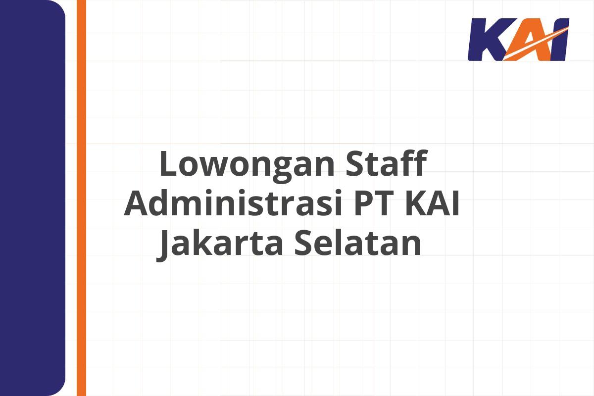 Lowongan Staff Administrasi PT KAI Jakarta Selatan