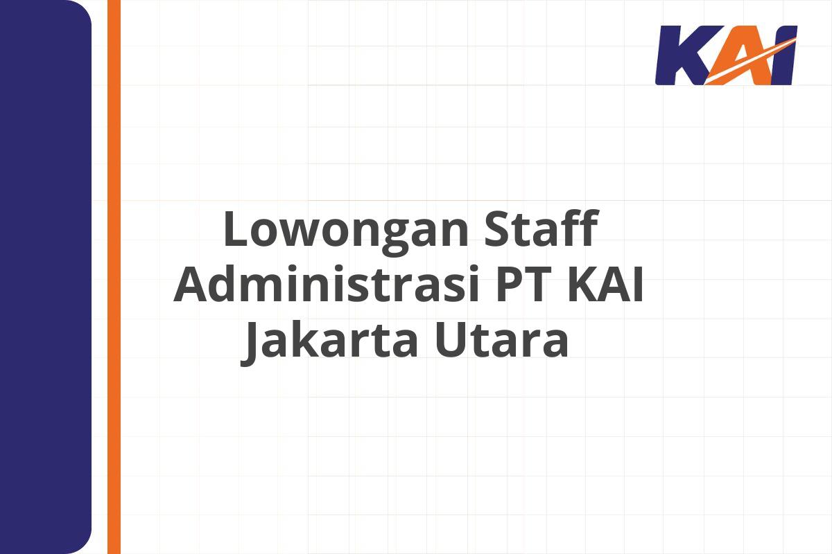 Lowongan Staff Administrasi PT KAI Jakarta Utara