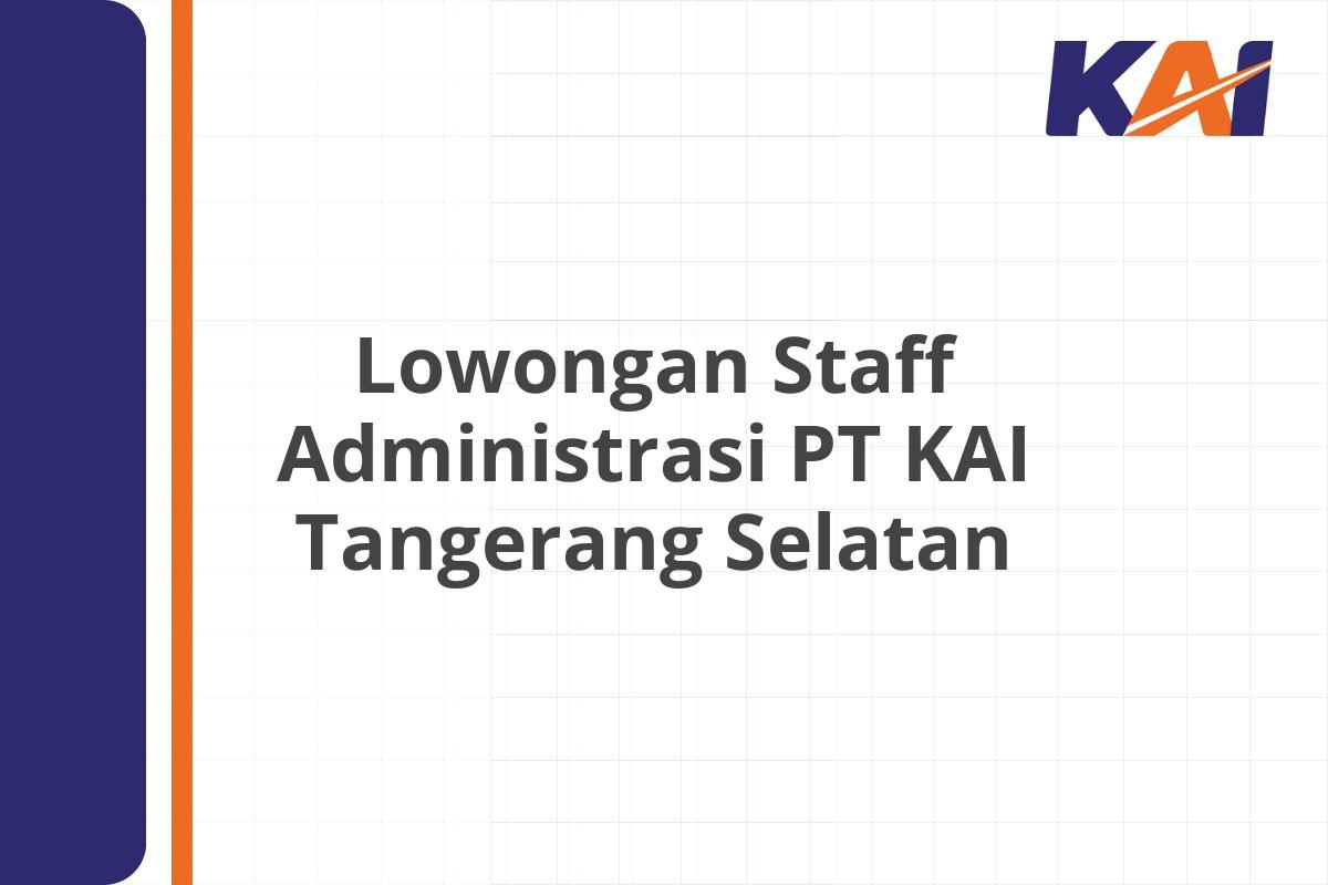 Lowongan Staff Administrasi PT KAI Tangerang Selatan