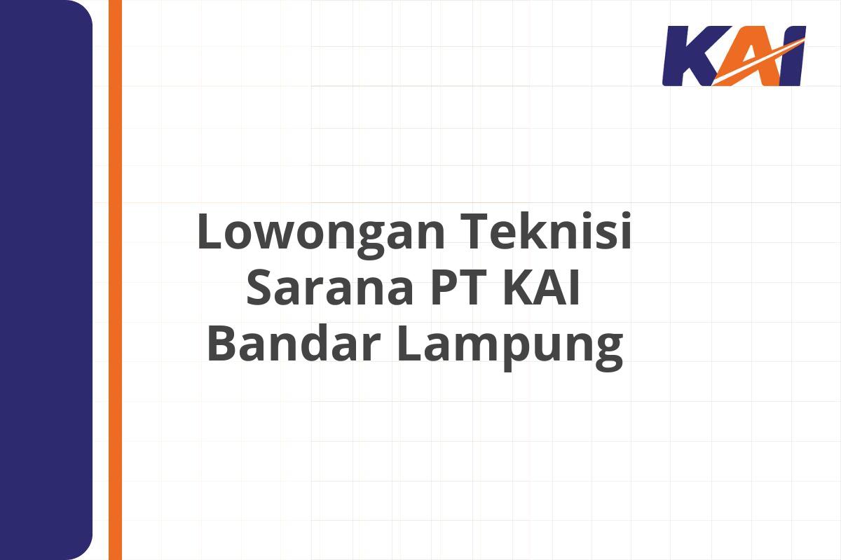 Lowongan Teknisi Sarana PT KAI Bandar Lampung