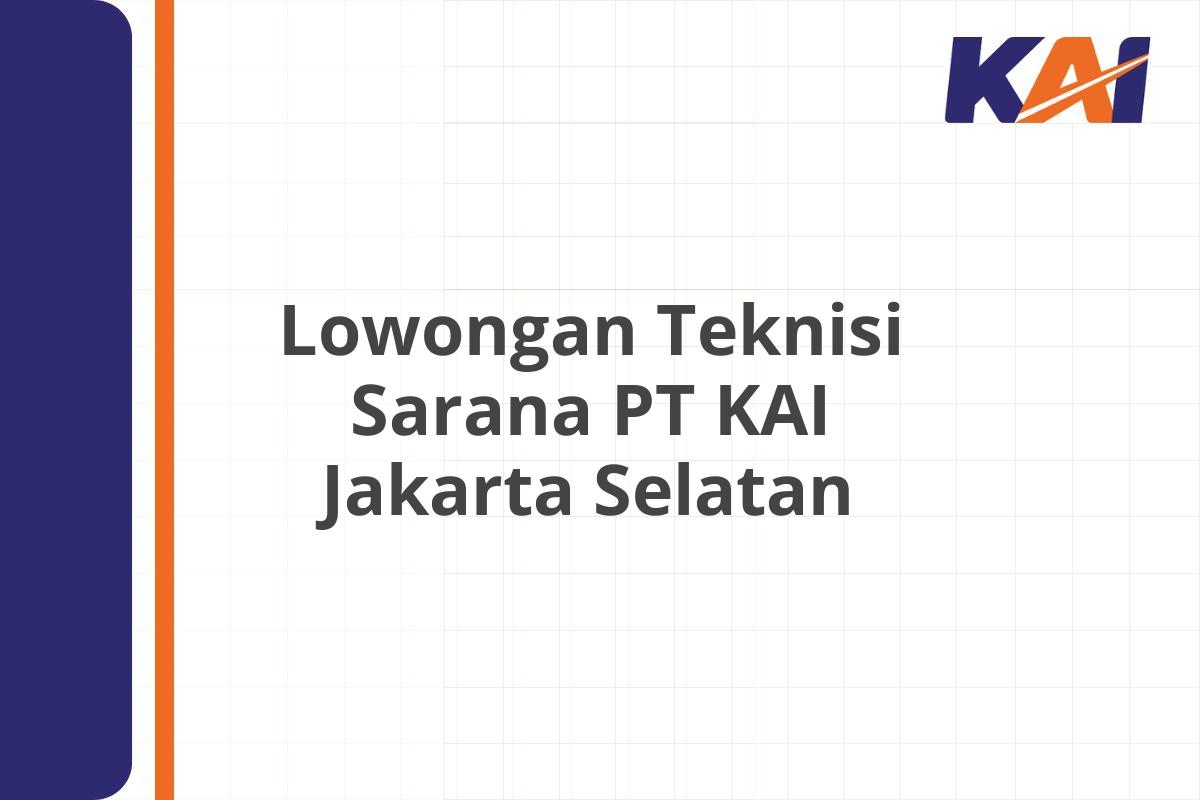 Lowongan Teknisi Sarana PT KAI Jakarta Selatan