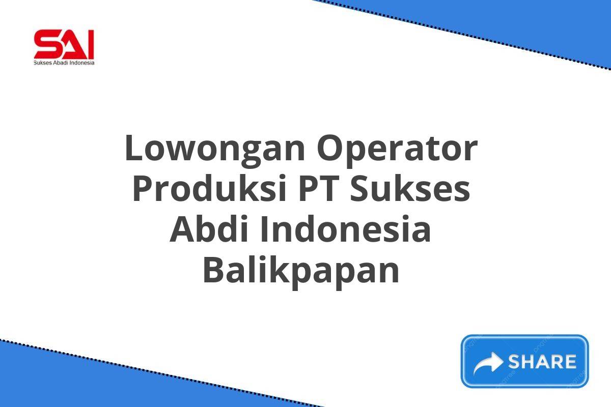 Lowongan Operator Produksi PT Sukses Abdi Indonesia Balikpapan