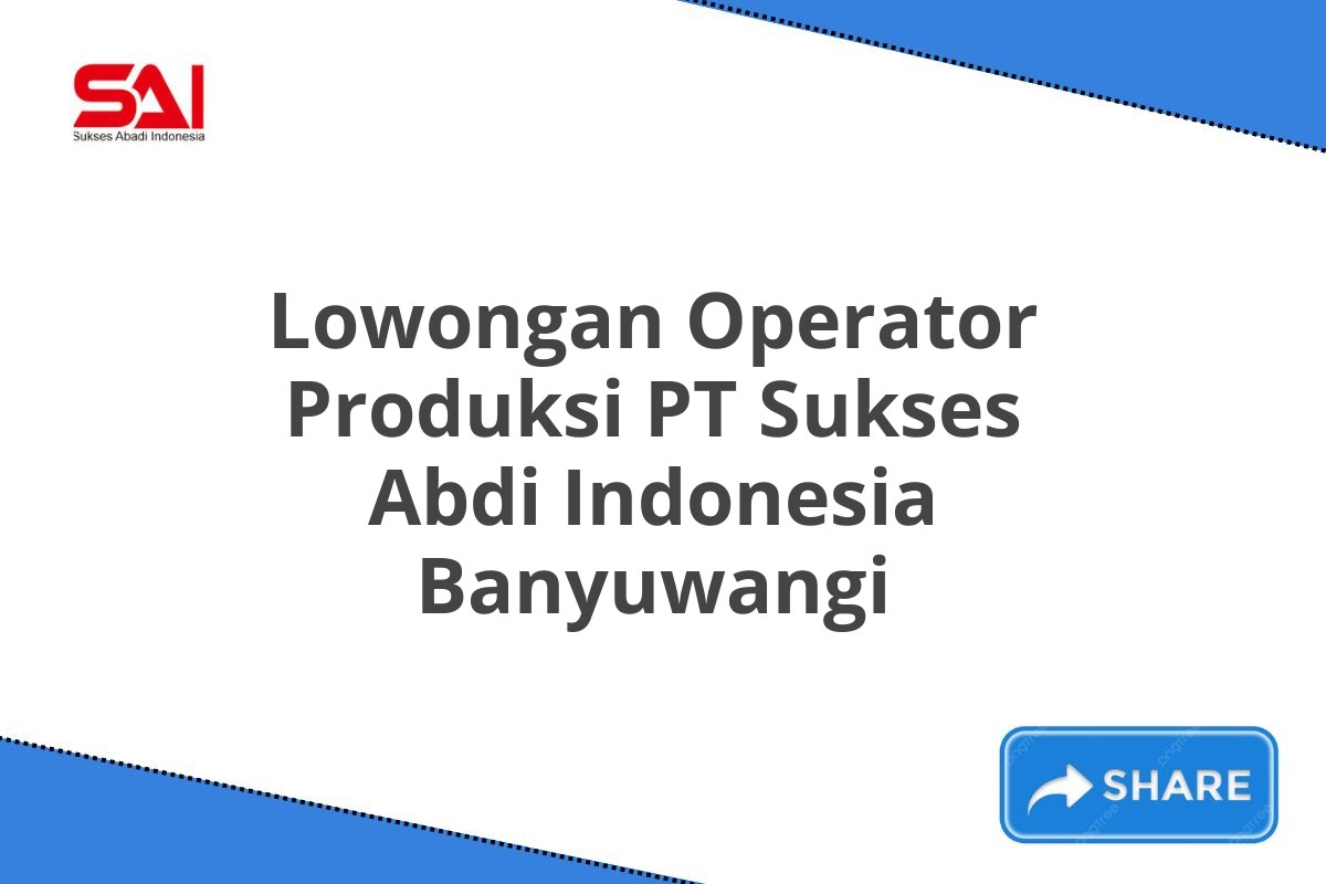 Lowongan Operator Produksi PT Sukses Abdi Indonesia Banyuwangi