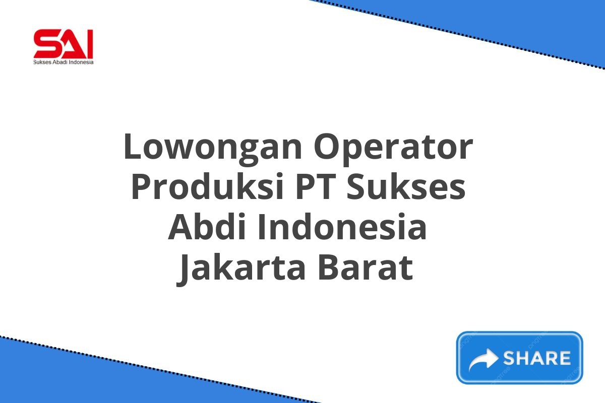 Lowongan Operator Produksi PT Sukses Abdi Indonesia Jakarta Barat