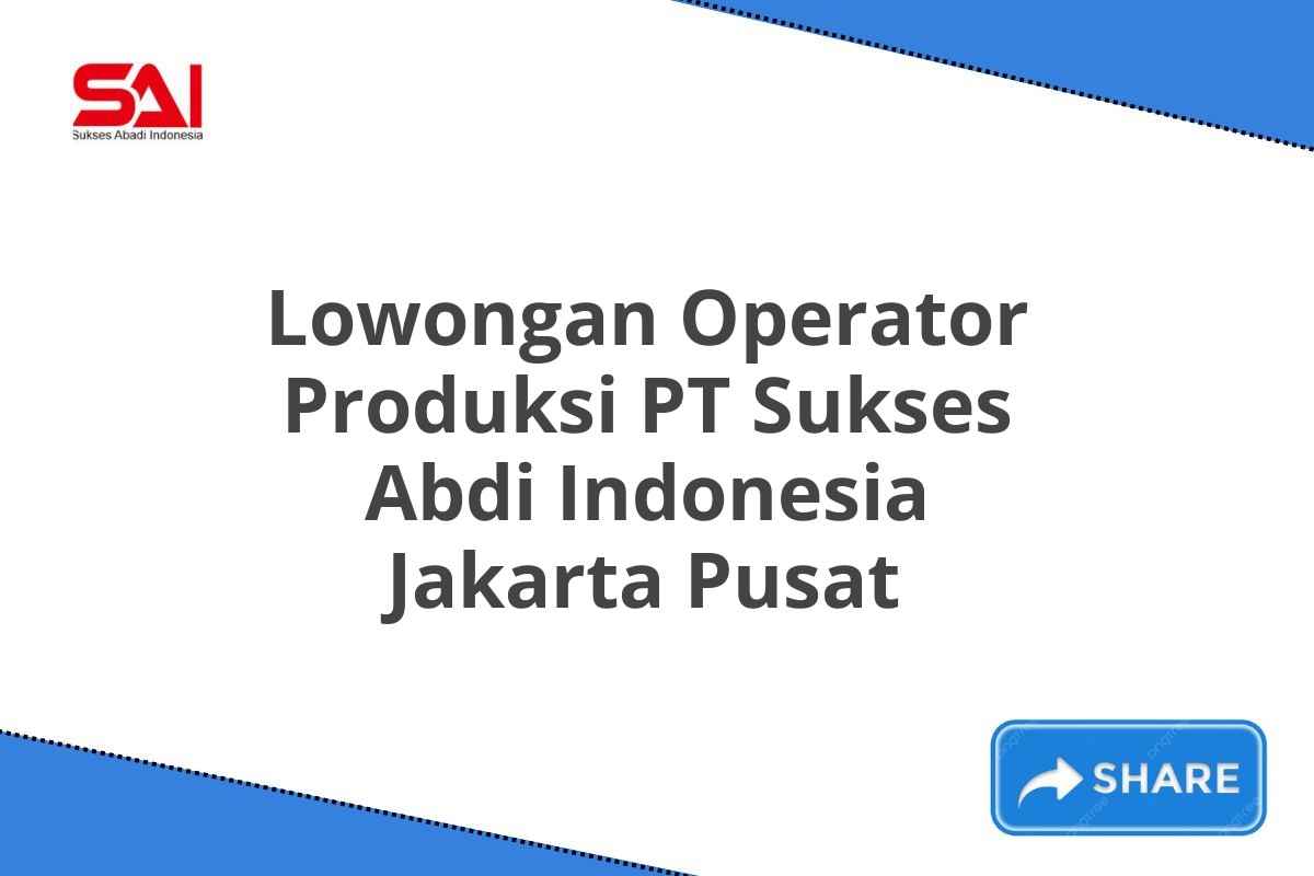 Lowongan Operator Produksi PT Sukses Abdi Indonesia Jakarta Pusat