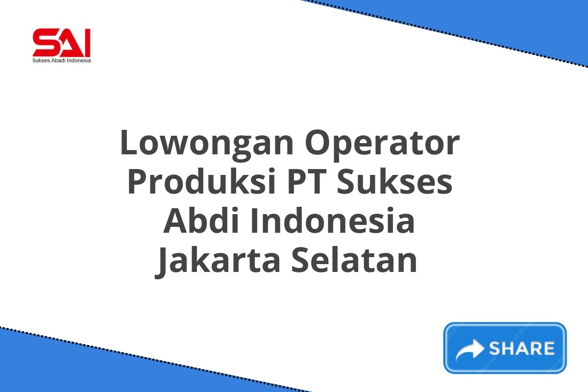 Lowongan Operator Produksi PT Sukses Abdi Indonesia Jakarta Selatan