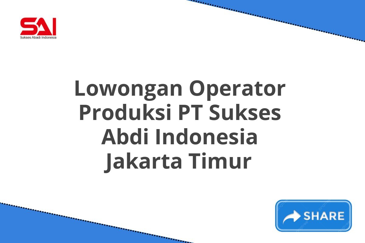 Lowongan Operator Produksi PT Sukses Abdi Indonesia Jakarta Timur