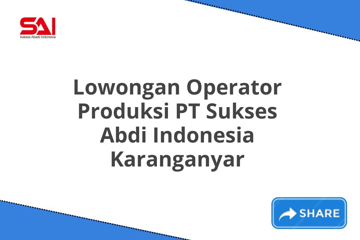 Lowongan Operator Produksi PT Sukses Abdi Indonesia Karanganyar