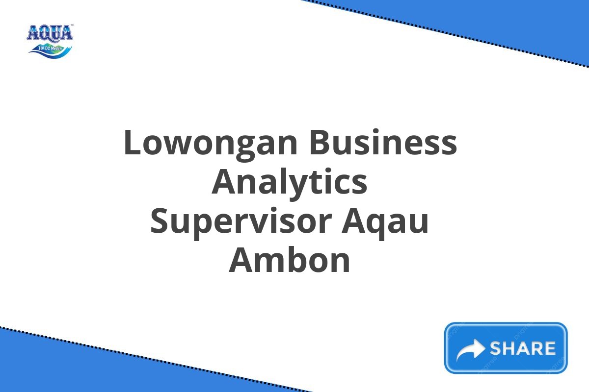 Lowongan Business Analytics Supervisor Aqau Ambon