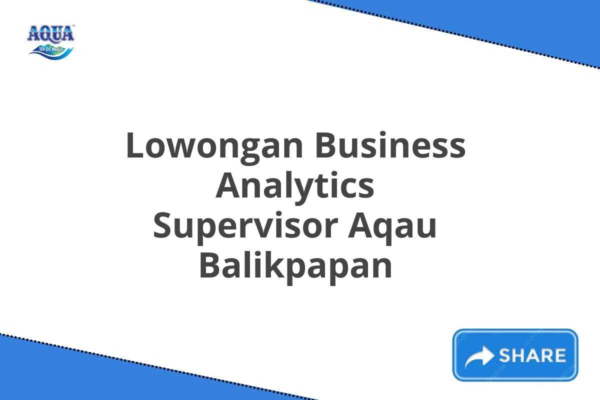 Lowongan Business Analytics Supervisor Aqau Balikpapan