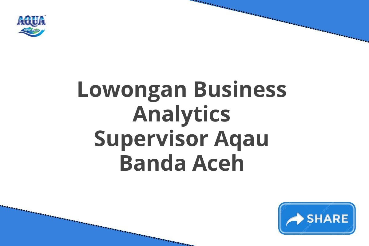 Lowongan Business Analytics Supervisor Aqau Banda Aceh