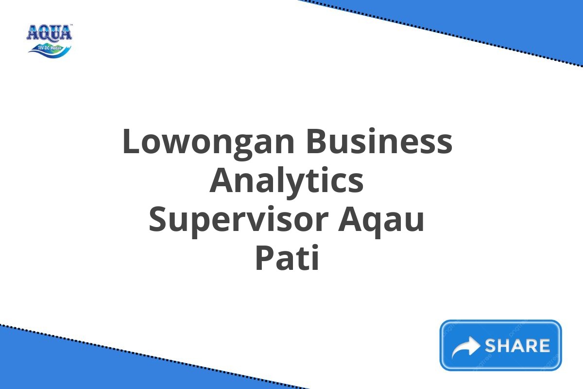 Lowongan Business Analytics Supervisor Aqau Pati