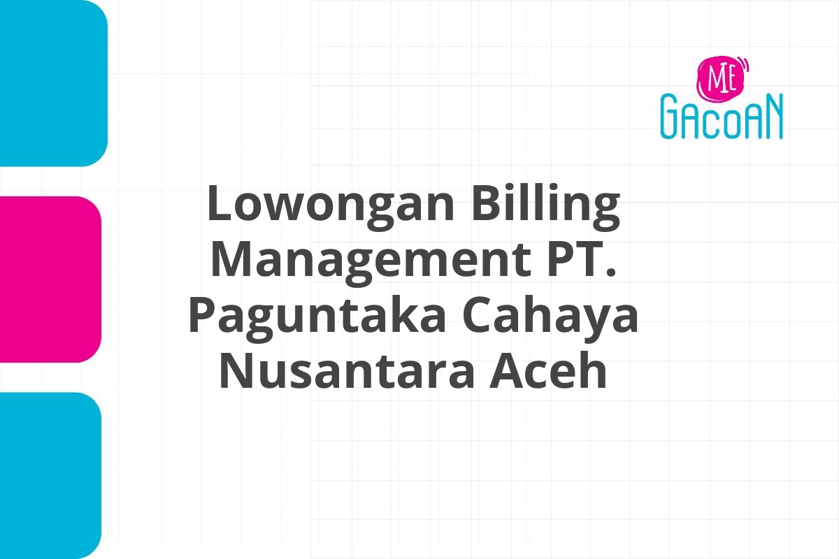 Lowongan Billing Management PT. Paguntaka Cahaya Nusantara Aceh