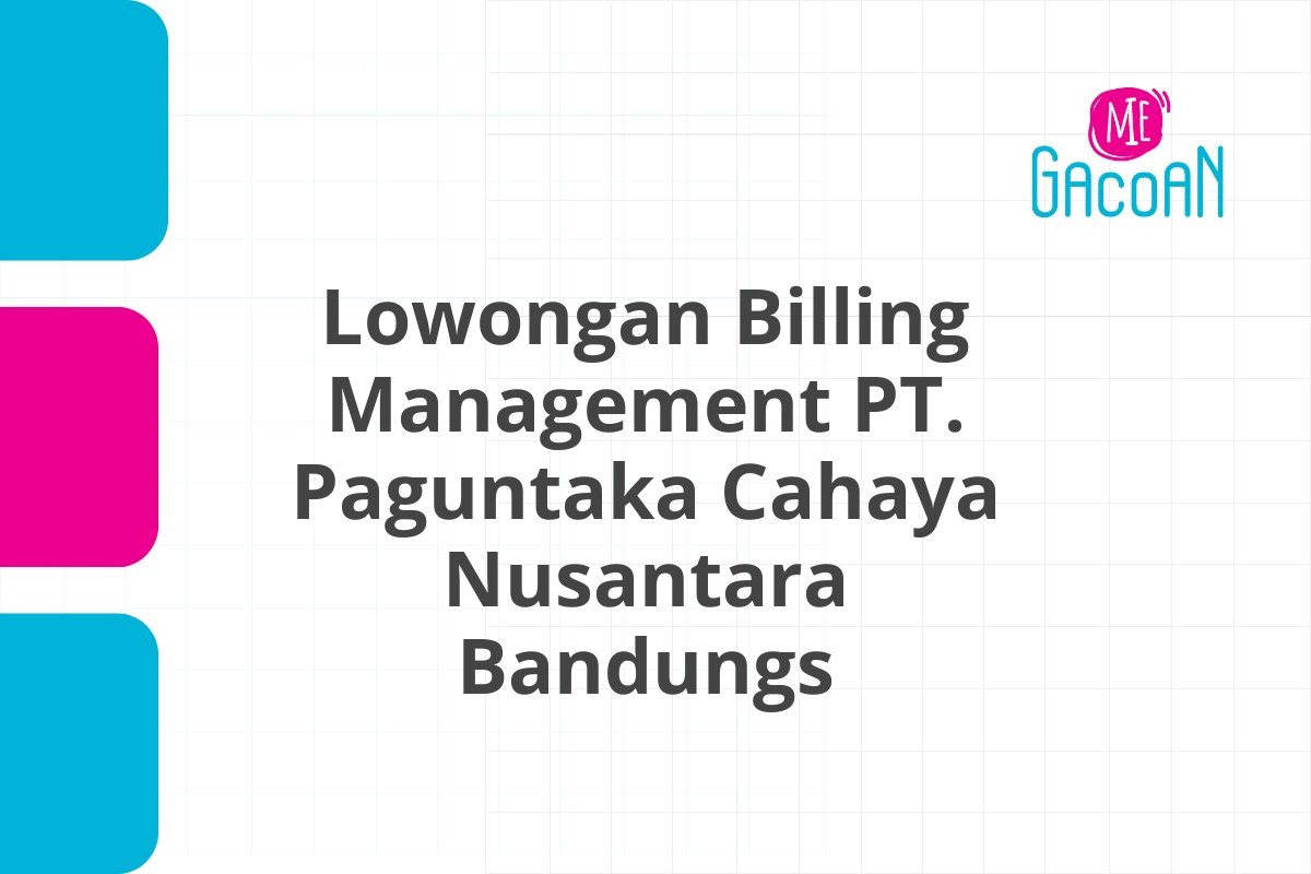 Lowongan Billing Management PT. Paguntaka Cahaya Nusantara Bandungs