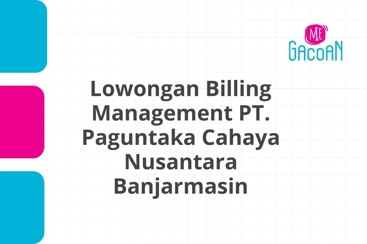 Lowongan Billing Management PT. Paguntaka Cahaya Nusantara Banjarmasin