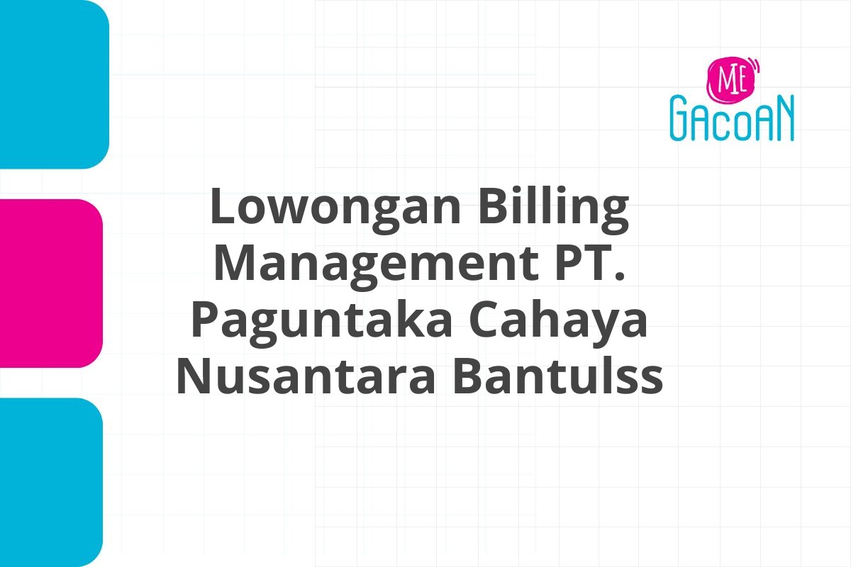 Lowongan Billing Management PT. Paguntaka Cahaya Nusantara Bantulss