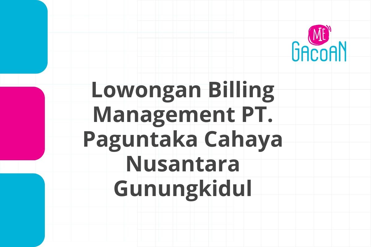 Lowongan Billing Management PT. Paguntaka Cahaya Nusantara Gunungkidul