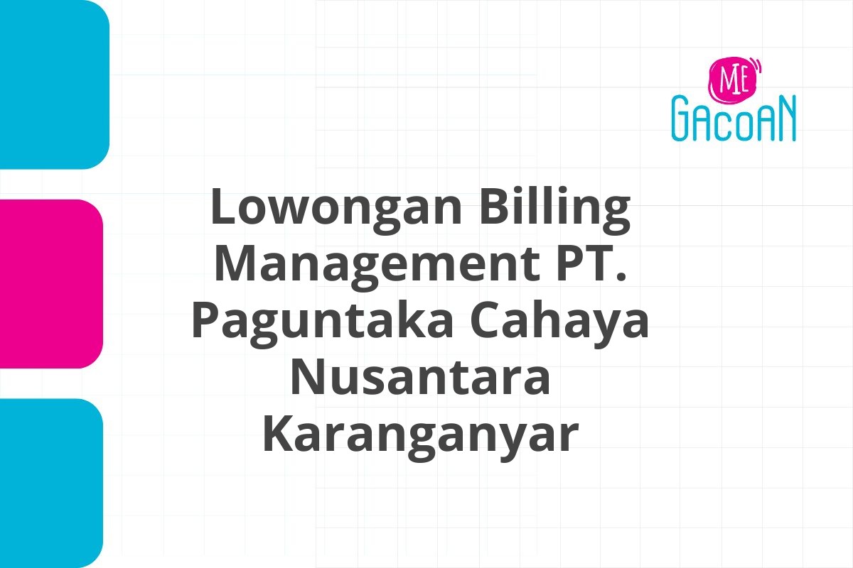 Lowongan Billing Management PT. Paguntaka Cahaya Nusantara Karanganyar