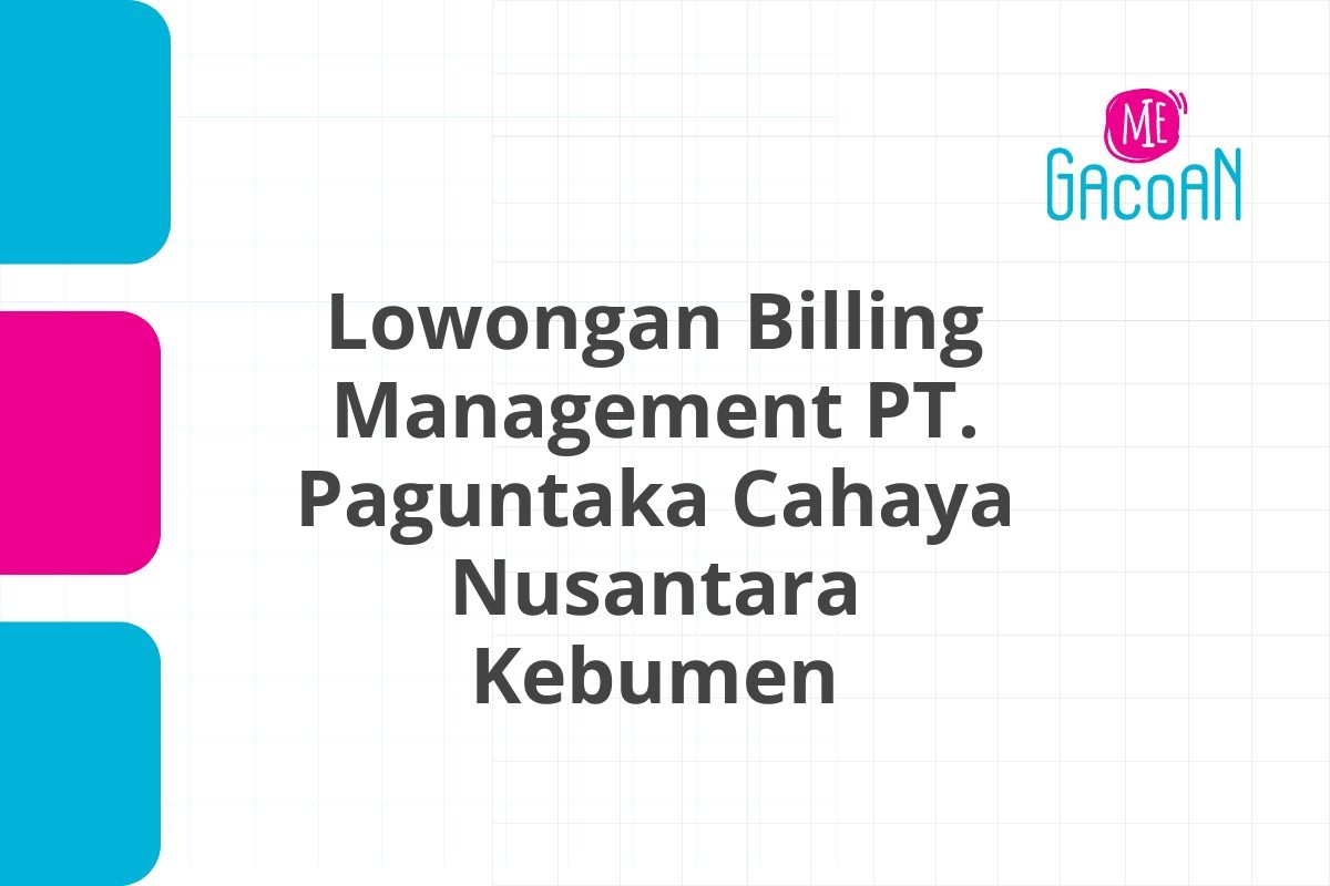 Lowongan Billing Management PT. Paguntaka Cahaya Nusantara Kebumen