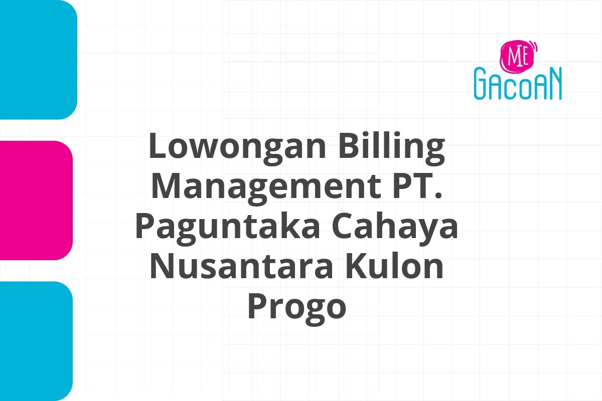 Lowongan Billing Management PT. Paguntaka Cahaya Nusantara Kulon Progo