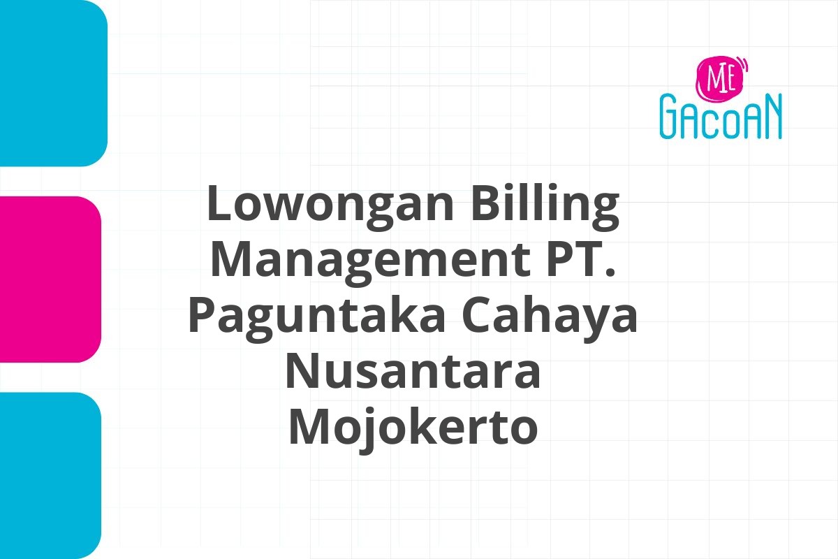 Lowongan Billing Management PT. Paguntaka Cahaya Nusantara Mojokerto